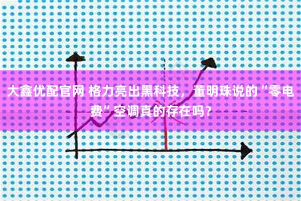大鑫优配官网 格力亮出黑科技，董明珠说的“零电费”空调真的存在吗？