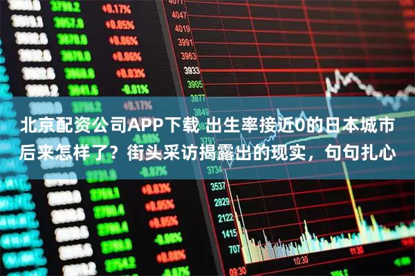 北京配资公司APP下载 出生率接近0的日本城市后来怎样了？街头采访揭露出的现实，句句扎心