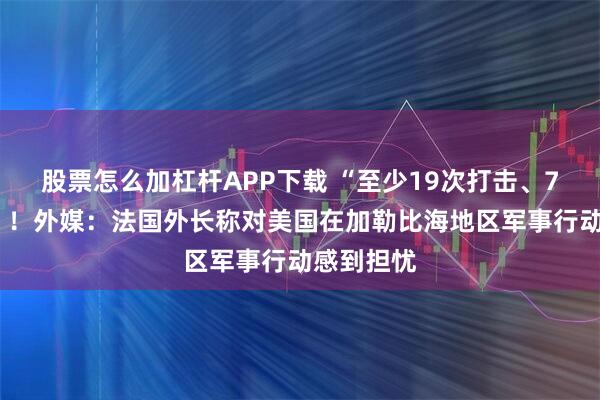 股票怎么加杠杆APP下载 “至少19次打击、76人死亡”!外媒:法国外长称对美国在加勒比海地区军事行动感到担忧