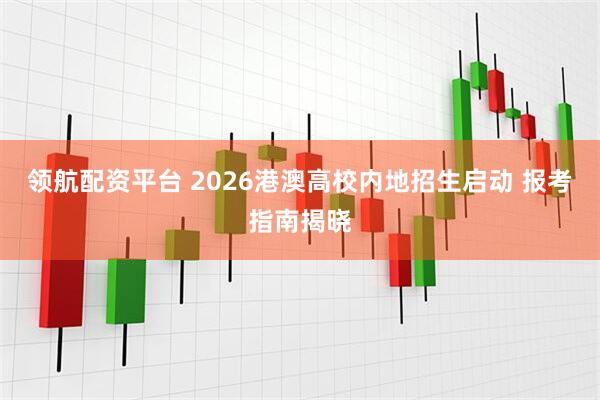 领航配资平台 2026港澳高校内地招生启动 报考指南揭晓