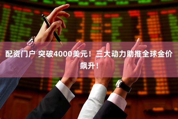 配资门户 突破4000美元！三大动力助推全球金价飙升！