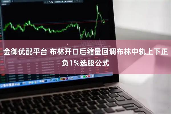 金御优配平台 布林开口后缩量回调布林中轨上下正负1%选股公式