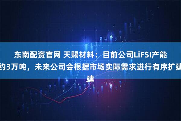 东南配资官网 天赐材料：目前公司LiFSI产能约3万吨，未来公司会根据市场实际需求进行有序扩建