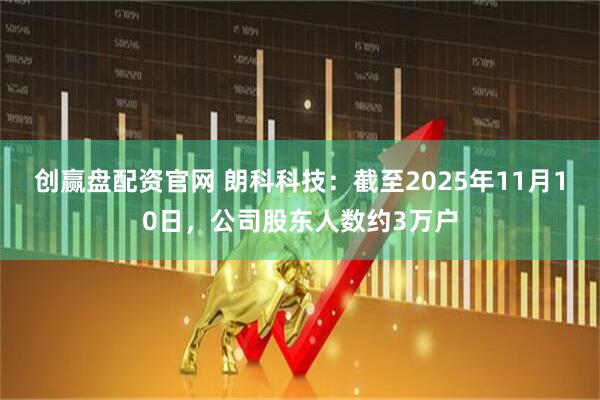 创赢盘配资官网 朗科科技：截至2025年11月10日，公司股东人数约3万户