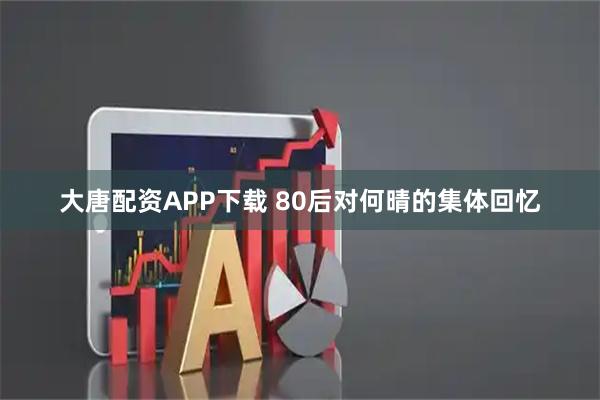 大唐配资APP下载 80后对何晴的集体回忆