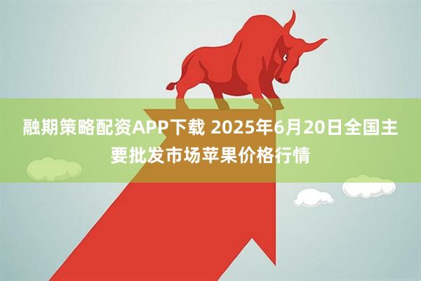 融期策略配资APP下载 2025年6月20日全国主要批发市场苹果价格行情