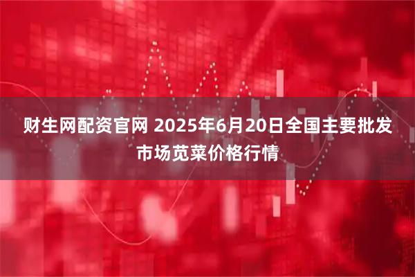 财生网配资官网 2025年6月20日全国主要批发市场苋菜价格行情
