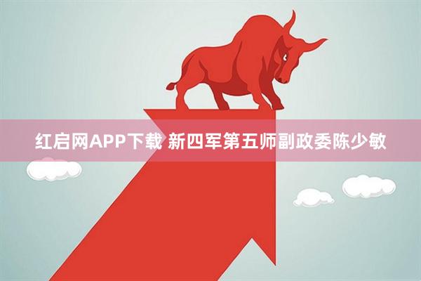红启网APP下载 新四军第五师副政委陈少敏